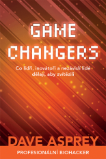 GAME CHANGERS: Co lídři, inovátoři a nezávislí lidé dělají, aby zvítězili - Dave Asprey